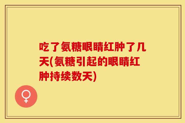 吃了氨糖眼睛红肿了几天(氨糖引起的眼睛红肿持续数天)