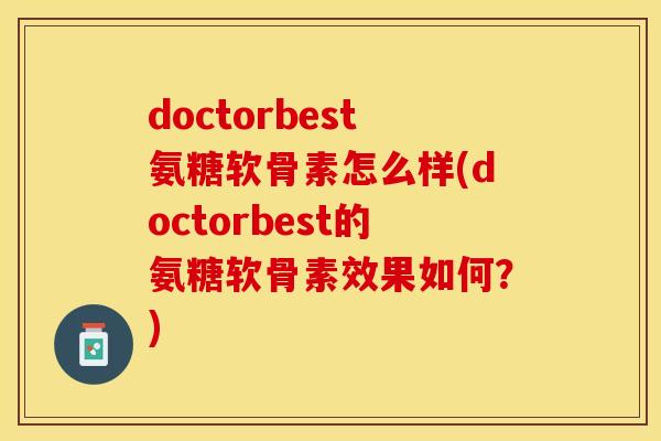 doctorbest氨糖软骨素怎么样(doctorbest的氨糖软骨素效果如何？)