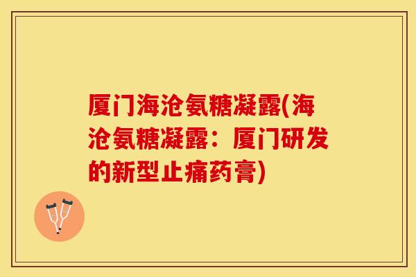 厦门海沧氨糖凝露(海沧氨糖凝露：厦门研发的新型止痛药膏)