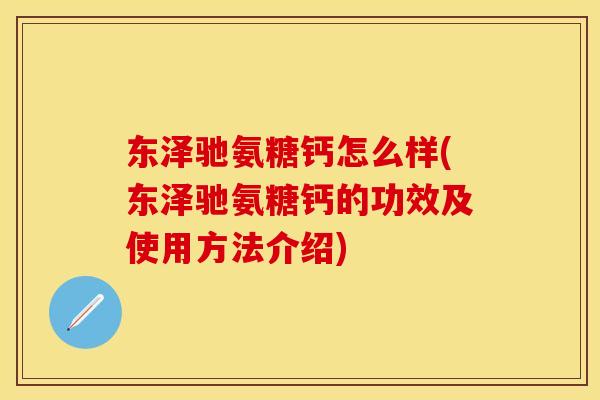 东泽驰氨糖钙怎么样(东泽驰氨糖钙的功效及使用方法介绍)
