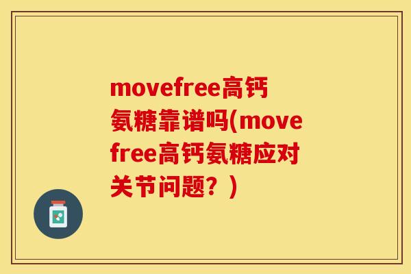 movefree高钙氨糖靠谱吗(movefree高钙氨糖应对关节问题？)