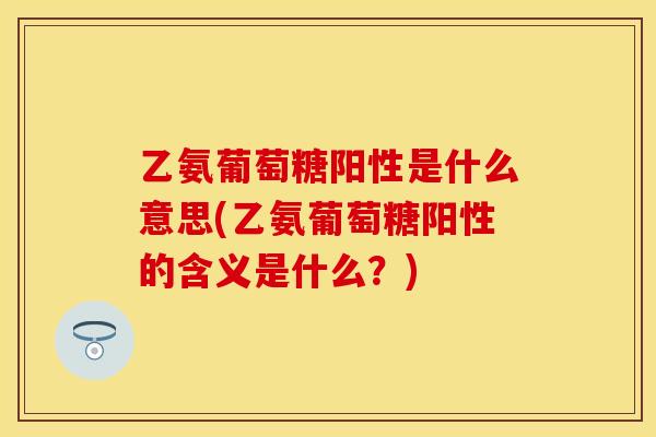 乙氨葡萄糖阳性是什么意思(乙氨葡萄糖阳性的含义是什么？)