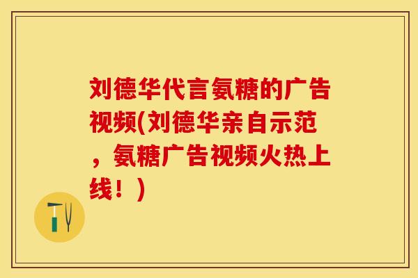 刘德华代言氨糖的广告视频(刘德华亲自示范，氨糖广告视频火热上线！)