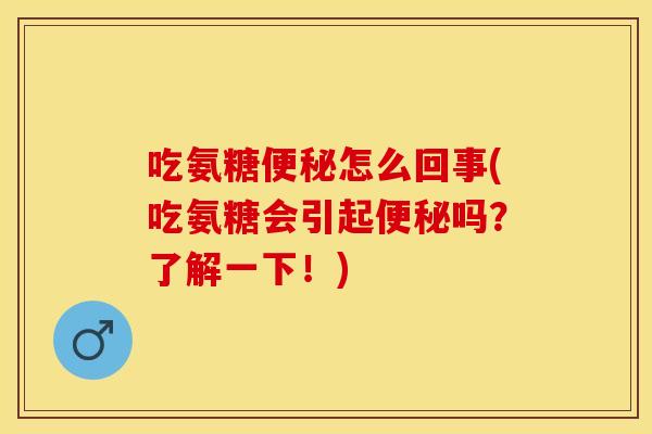 吃氨糖便秘怎么回事(吃氨糖会引起便秘吗？了解一下！)