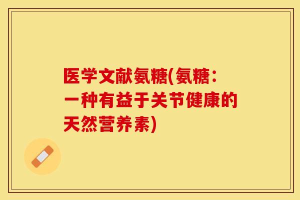 医学文献氨糖(氨糖：一种有益于关节健康的天然营养素)