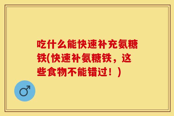 吃什么能快速补充氨糖铁(快速补氨糖铁，这些食物不能错过！)