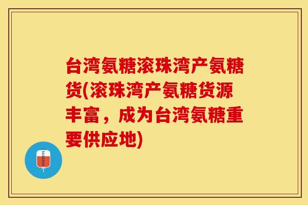 台湾氨糖滚珠湾产氨糖货(滚珠湾产氨糖货源丰富，成为台湾氨糖重要供应地)