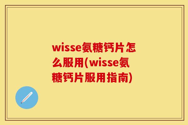 wisse氨糖钙片怎么服用(wisse氨糖钙片服用指南)