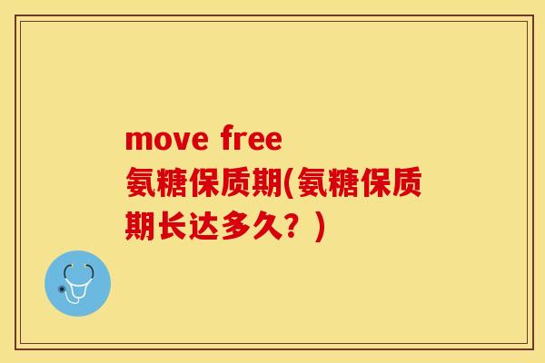 move free 氨糖保质期(氨糖保质期长达多久？)