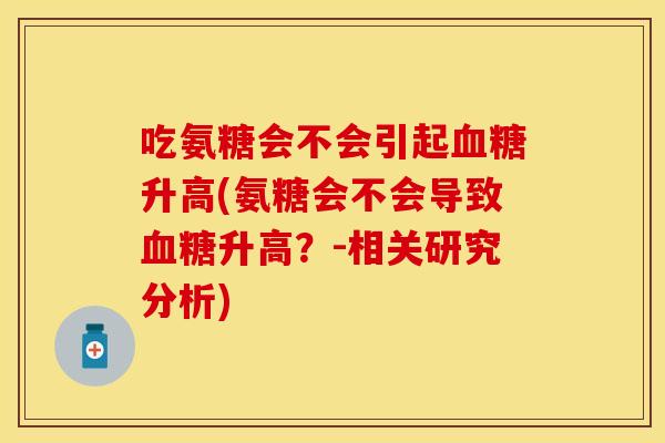 吃氨糖会不会引起血糖升高(氨糖会不会导致血糖升高？-相关研究分析)