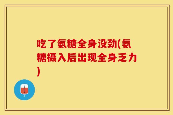 吃了氨糖全身没劲(氨糖摄入后出现全身乏力)