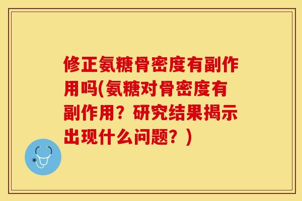 修正氨糖骨密度有副作用吗(氨糖对骨密度有副作用？研究结果揭示出现什么问题？)