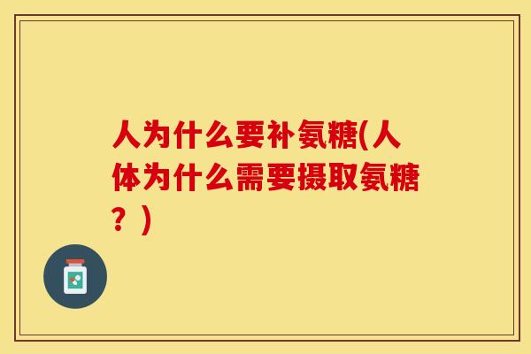 人为什么要补氨糖(人体为什么需要摄取氨糖？)