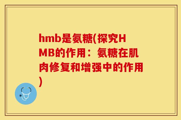 hmb是氨糖(探究HMB的作用：氨糖在肌肉修复和增强中的作用)