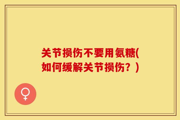 关节损伤不要用氨糖(如何缓解关节损伤？)