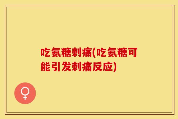 吃氨糖刺痛(吃氨糖可能引发刺痛反应) 吃氨糖刺痛(吃氨糖可能引发刺痛反应)