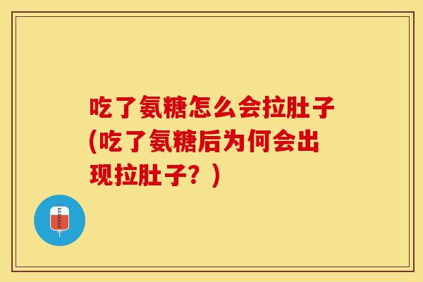 吃了氨糖怎么会拉肚子(吃了氨糖后为何会出现拉肚子？)
