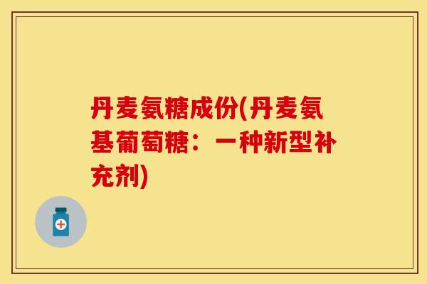 丹麦氨糖成份(丹麦氨基葡萄糖：一种新型补充剂)