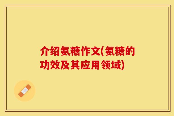 介绍氨糖作文(氨糖的功效及其应用领域)