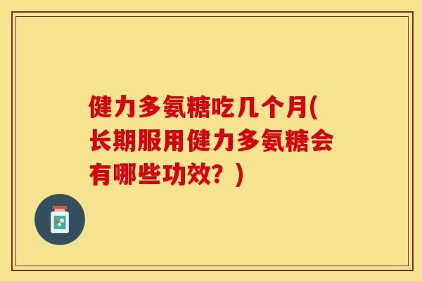 健力多氨糖吃几个月(长期服用健力多氨糖会有哪些功效？)