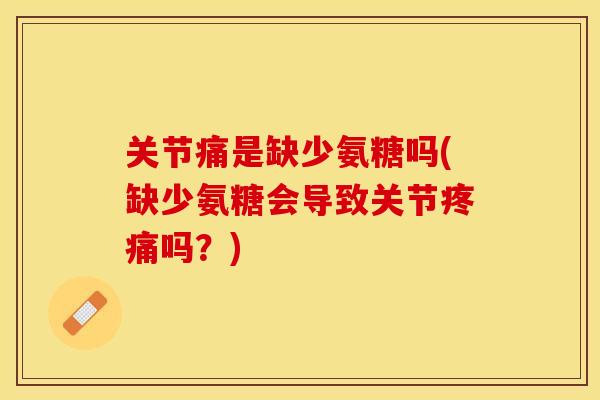 关节痛是缺少氨糖吗(缺少氨糖会导致关节疼痛吗？)