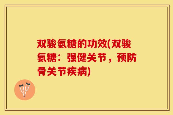 双骏氨糖的功效(双骏氨糖：强健关节，预防骨关节疾病)