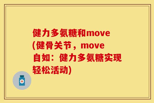 健力多氨糖和move(健骨关节，move自如：健力多氨糖实现轻松活动)
