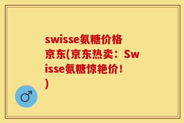 swisse氨糖价格京东(京东热卖:Swisse氨糖惊艳价!) swisse氨糖价格京东(京东热卖:Swisse氨糖惊艳价!)