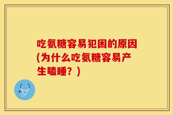 吃氨糖容易犯困的原因(为什么吃氨糖容易产生瞌睡？)