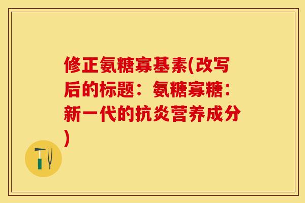 修正氨糖寡基素(改写后的标题：氨糖寡糖：新一代的抗炎营养成分)