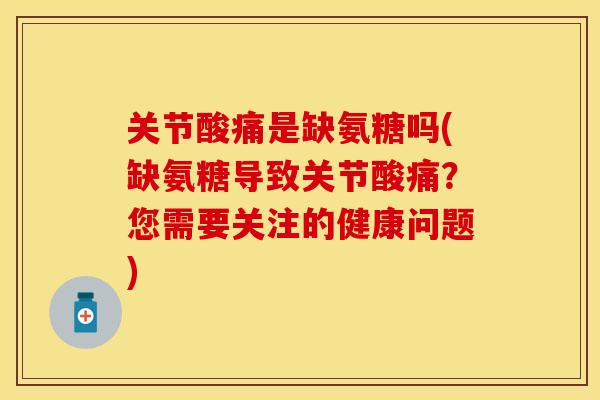 关节酸痛是缺氨糖吗(缺氨糖导致关节酸痛？您需要关注的健康问题)