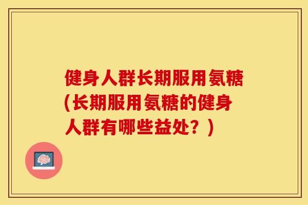 健身人群长期服用氨糖(长期服用氨糖的健身人群有哪些益处？)-第1张图片-关节保镖