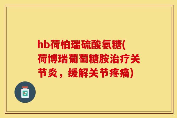 hb荷柏瑞硫酸氨糖(荷博瑞葡萄糖胺治疗关节炎，缓解关节疼痛)
