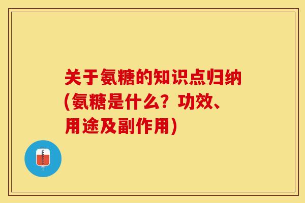 关于氨糖的知识点归纳(氨糖是什么？功效、用途及副作用)
