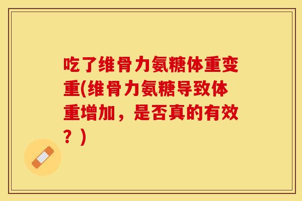 吃了维骨力氨糖体重变重(维骨力氨糖导致体重增加，是否真的有效？)