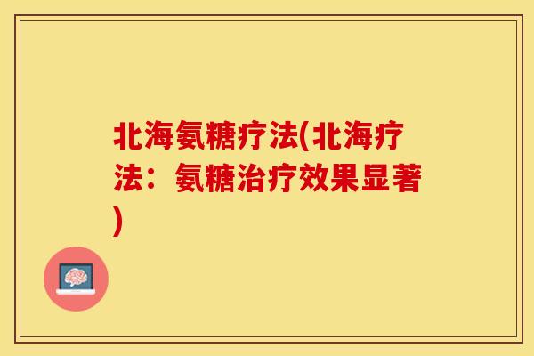 北海氨糖疗法(北海疗法：氨糖治疗效果显著)
