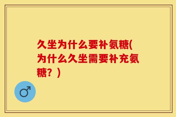 久坐为什么要补氨糖(为什么久坐需要补充氨糖？)