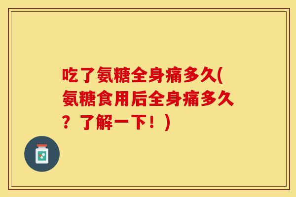 吃了氨糖全身痛多久(氨糖食用后全身痛多久？了解一下！)