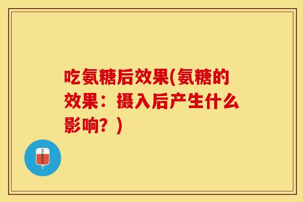 吃氨糖后效果(氨糖的效果：摄入后产生什么影响？)-第1张图片-关节保镖