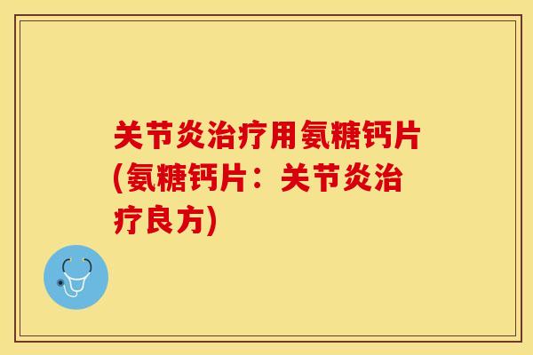 关节炎治疗用氨糖钙片(氨糖钙片：关节炎治疗良方)