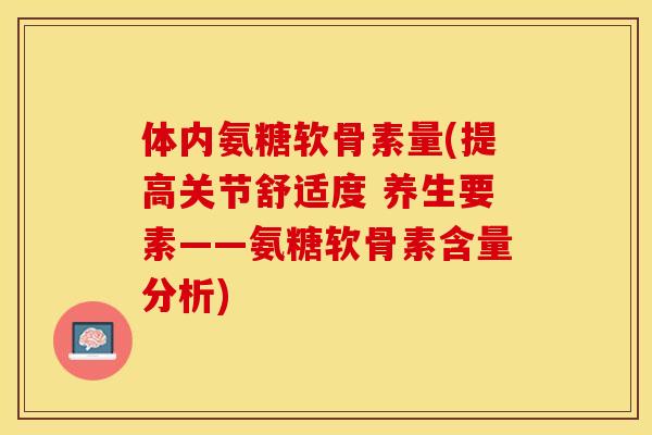 体内氨糖软骨素量(提高关节舒适度 养生要素——氨糖软骨素含量分析)