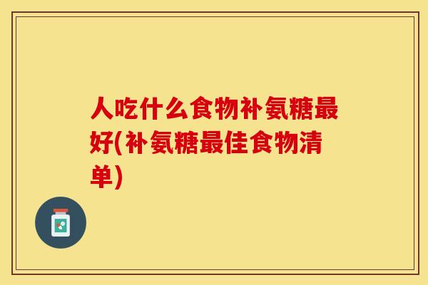 人吃什么食物补氨糖最好(补氨糖最佳食物清单)