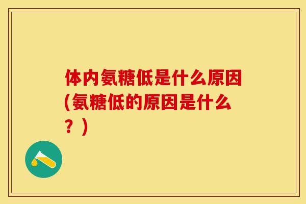 体内氨糖低是什么原因(氨糖低的原因是什么?) 体内氨糖低是什么原因(氨糖低的原因是什么?)