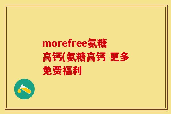 morefree氨糖高钙(氨糖高钙 更多免费福利