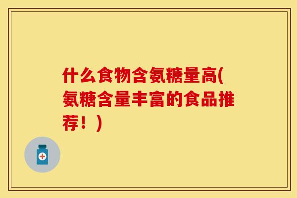 什么食物含氨糖量高(氨糖含量丰富的食品推荐！)