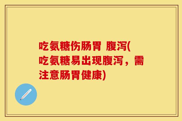 吃氨糖伤肠胃 腹泻(吃氨糖易出现腹泻，需注意肠胃健康)