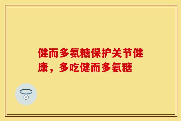 健而多氨糖保护关节健康，多吃健而多氨糖