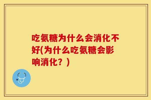 吃氨糖为什么会消化不好(为什么吃氨糖会影响消化？)