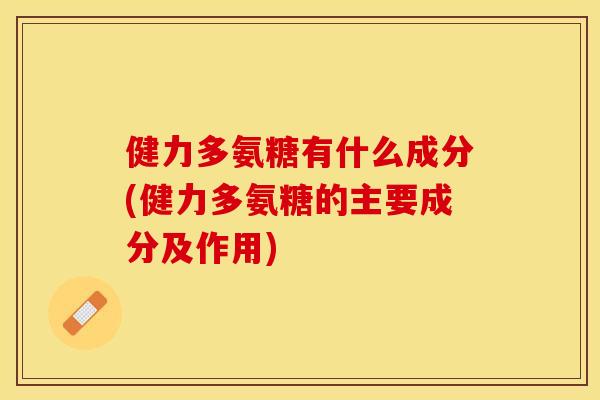 健力多氨糖有什么成分(健力多氨糖的主要成分及作用)