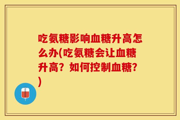吃氨糖影响血糖升高怎么办(吃氨糖会让血糖升高？如何控制血糖？)-第1张图片-关节保镖